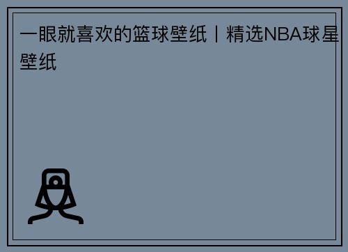 一眼就喜欢的篮球壁纸丨精选NBA球星壁纸